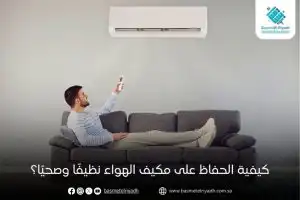 كيفية الحفاظ على مكيف الهواء نظيفًا وصحيًا؟