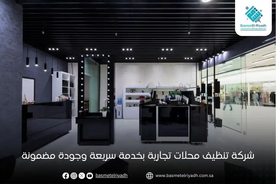 شركة تنظيف محلات تجارية بخدمة سريعة وجودة مضمونة