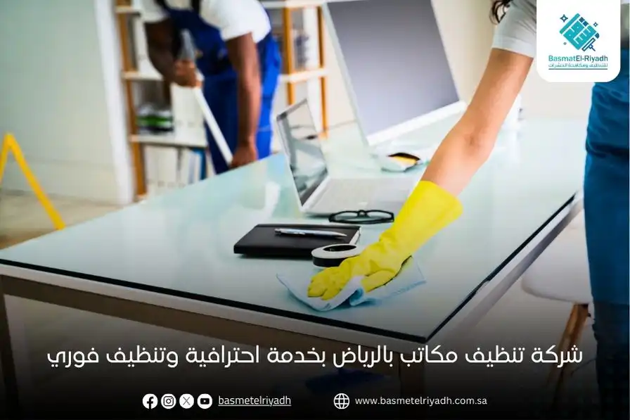 شركة تنظيف مكاتب بالرياض بخدمة احترافية وتنظيف فوري