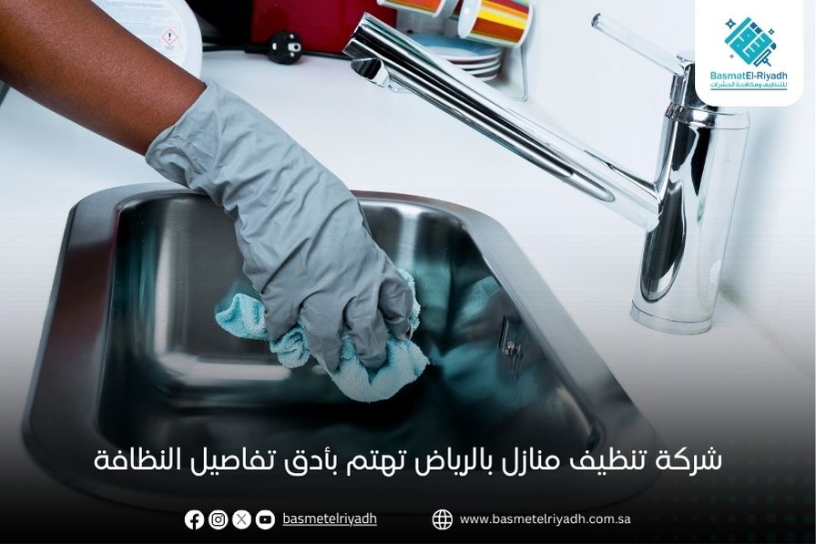 شركة تنظيف منازل بالرياض تهتم بأدق تفاصيل النظافة