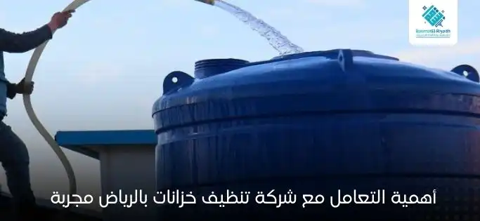 أهمية التعامل مع شركة تنظيف خزانات بالرياض مجربة