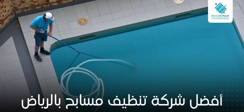 أفضل شركة تنظيف مسابح بالرياض