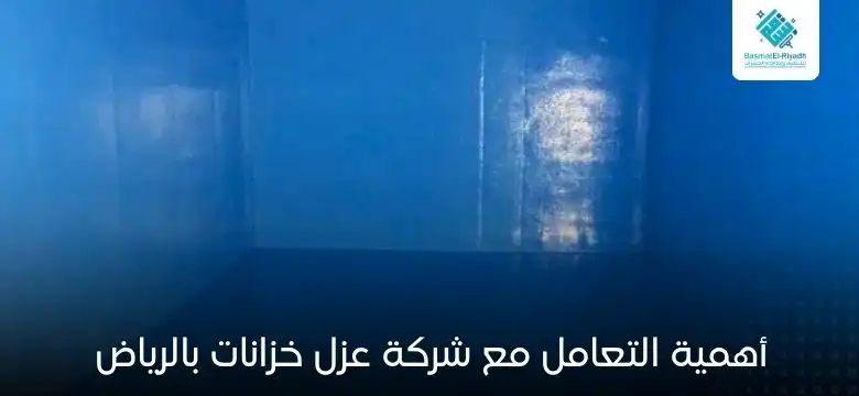 أهمية التعامل مع شركة عزل خزانات بالرياض