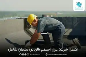 افضل شركة عزل اسطح بالرياض بضمان شامل